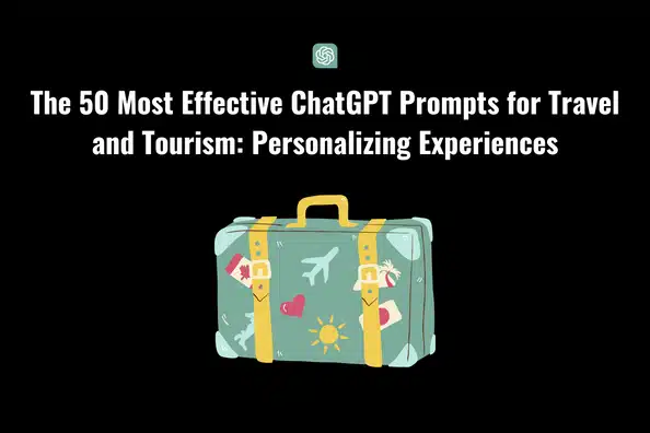The 50 Most Effective ChatGPT Prompts for Travel and Tourism: Personalizing Experiences