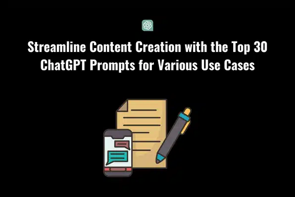 Streamline Content Creation with the Top 30 ChatGPT Prompts for Various Use Cases